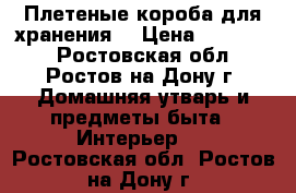 Плетеные короба для хранения  › Цена ­ 350-500 - Ростовская обл., Ростов-на-Дону г. Домашняя утварь и предметы быта » Интерьер   . Ростовская обл.,Ростов-на-Дону г.